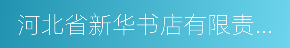 河北省新华书店有限责任公司的同义词