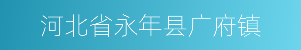 河北省永年县广府镇的同义词