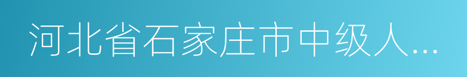 河北省石家庄市中级人民法院的同义词