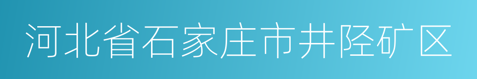 河北省石家庄市井陉矿区的同义词