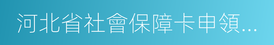 河北省社會保障卡申領登記表的同義詞