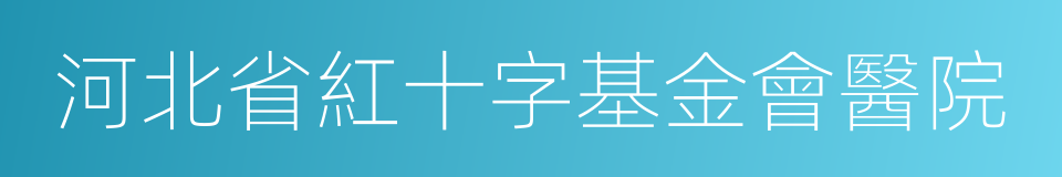 河北省紅十字基金會醫院的同義詞