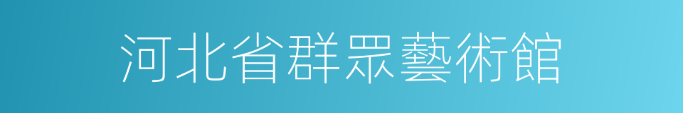 河北省群眾藝術館的同義詞