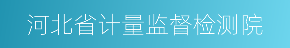 河北省计量监督检测院的同义词