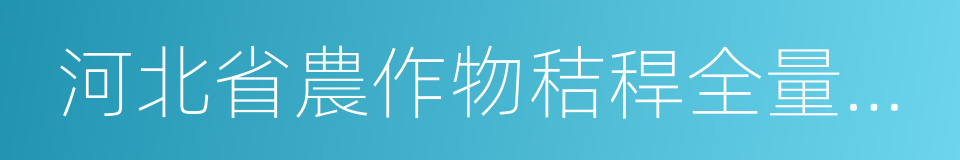 河北省農作物秸稈全量化綜合利用推進方案的同義詞