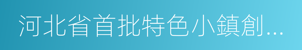 河北省首批特色小鎮創建和培育類名單的同義詞