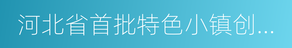 河北省首批特色小镇创建和培育类名单的同义词