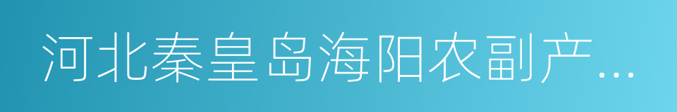 河北秦皇岛海阳农副产品批发市场的同义词