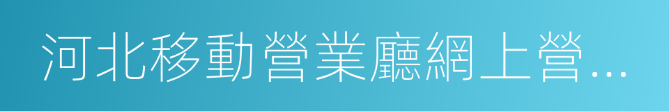 河北移動營業廳網上營業廳的同義詞