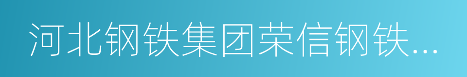 河北钢铁集团荣信钢铁有限公司的同义词