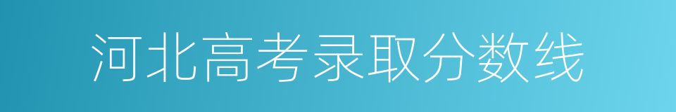 河北高考录取分数线的同义词