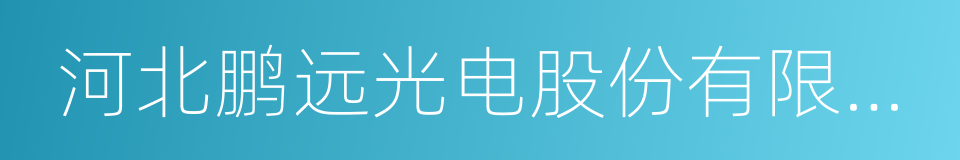 河北鹏远光电股份有限公司的意思