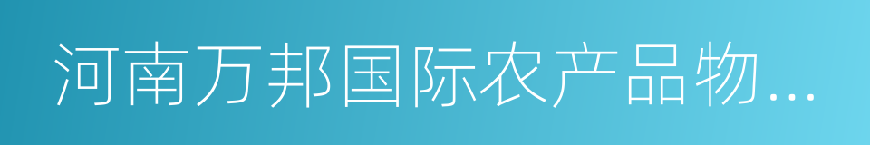 河南万邦国际农产品物流股份有限公司的同义词