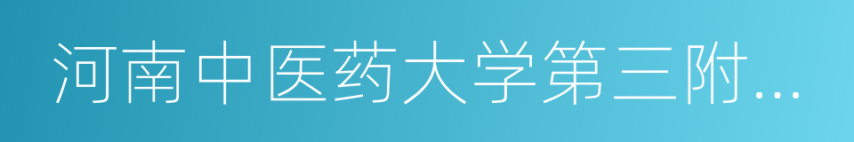 河南中医药大学第三附属医院的同义词