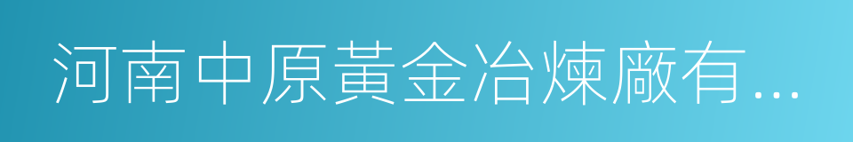 河南中原黃金冶煉廠有限責任公司的同義詞