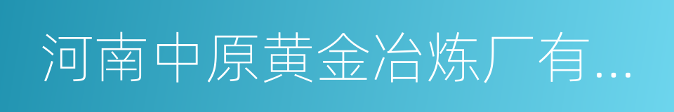 河南中原黄金冶炼厂有限责任公司的同义词