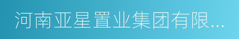 河南亚星置业集团有限公司的同义词
