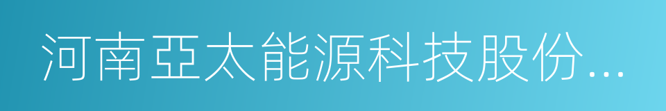 河南亞太能源科技股份有限公司的同義詞