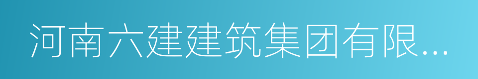 河南六建建筑集团有限公司的同义词