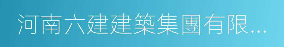 河南六建建築集團有限公司的同義詞