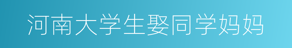 河南大学生娶同学妈妈的同义词