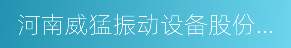 河南威猛振动设备股份有限公司的意思