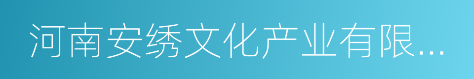 河南安绣文化产业有限公司的同义词