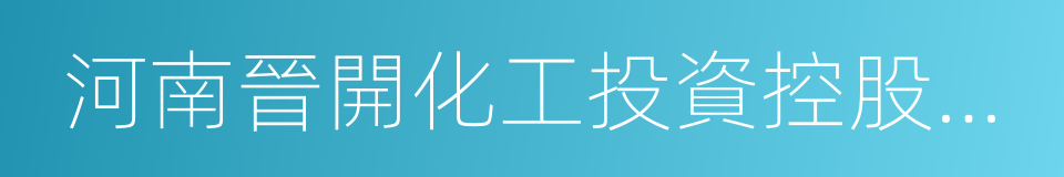 河南晉開化工投資控股集團有限責任公司的同義詞