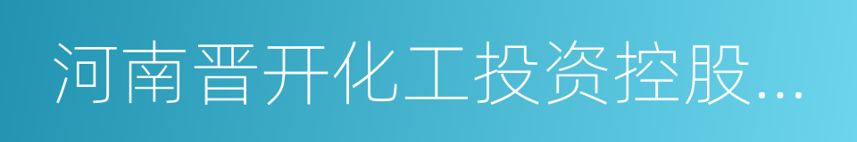 河南晋开化工投资控股集团有限责任公司的同义词