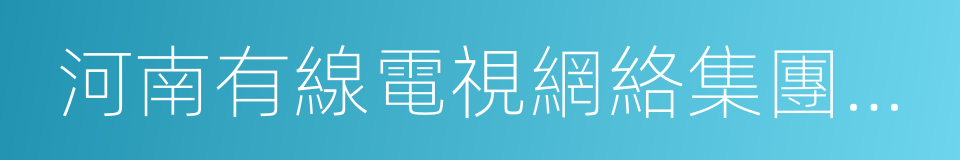 河南有線電視網絡集團有限公司的同義詞