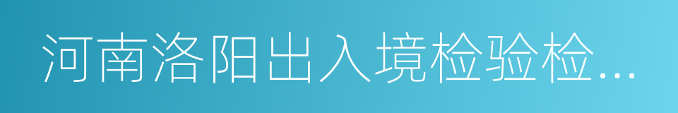 河南洛阳出入境检验检疫局的同义词