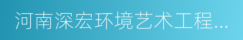 河南深宏环境艺术工程有限公司的意思