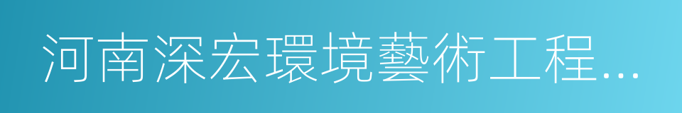 河南深宏環境藝術工程有限公司的同義詞