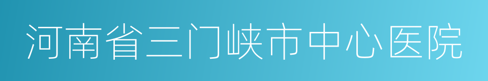 河南省三门峡市中心医院的同义词