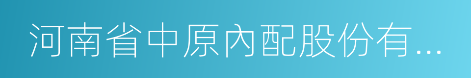 河南省中原內配股份有限公司的同義詞