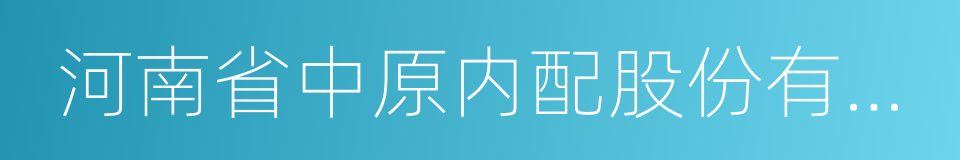 河南省中原内配股份有限公司的同义词