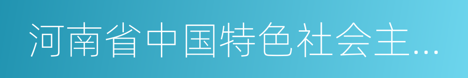 河南省中国特色社会主义理论体系研究中心的同义词