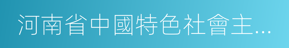 河南省中國特色社會主義理論體系研究中心的同義詞