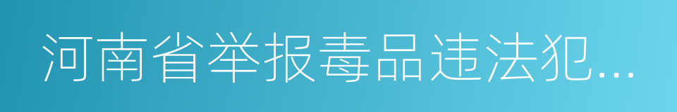 河南省举报毒品违法犯罪奖励办法的同义词