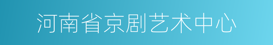 河南省京剧艺术中心的同义词