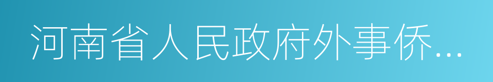 河南省人民政府外事侨务办公室的同义词