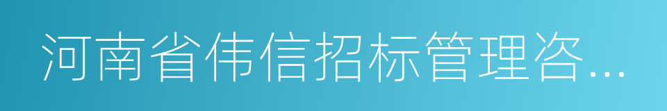 河南省伟信招标管理咨询有限公司的同义词