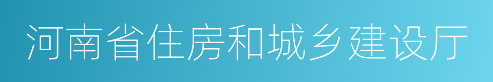 河南省住房和城乡建设厅的同义词