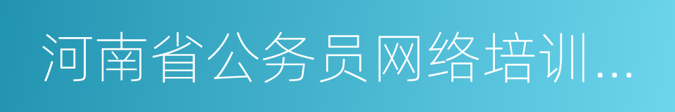 河南省公务员网络培训学院的同义词