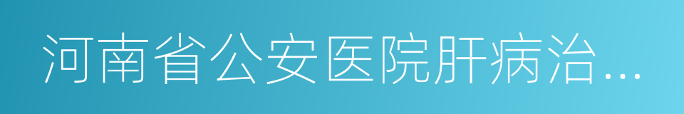 河南省公安医院肝病治疗中心的同义词