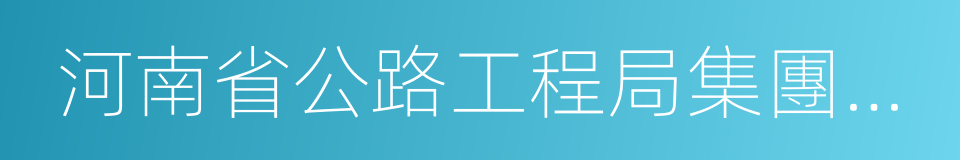 河南省公路工程局集團有限公司的意思