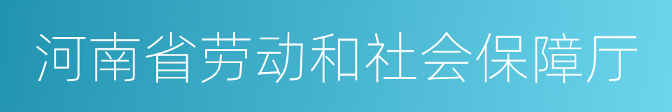 河南省劳动和社会保障厅的同义词