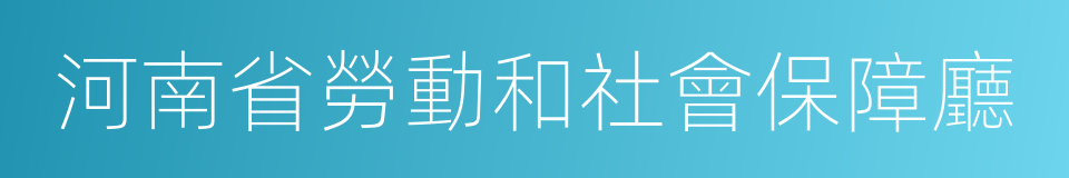 河南省勞動和社會保障廳的同義詞