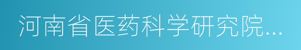 河南省医药科学研究院附属医院的同义词