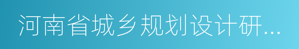 河南省城乡规划设计研究总院有限公司的同义词